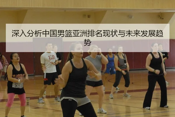 深入分析中国男篮亚洲排名现状与未来发展趋势