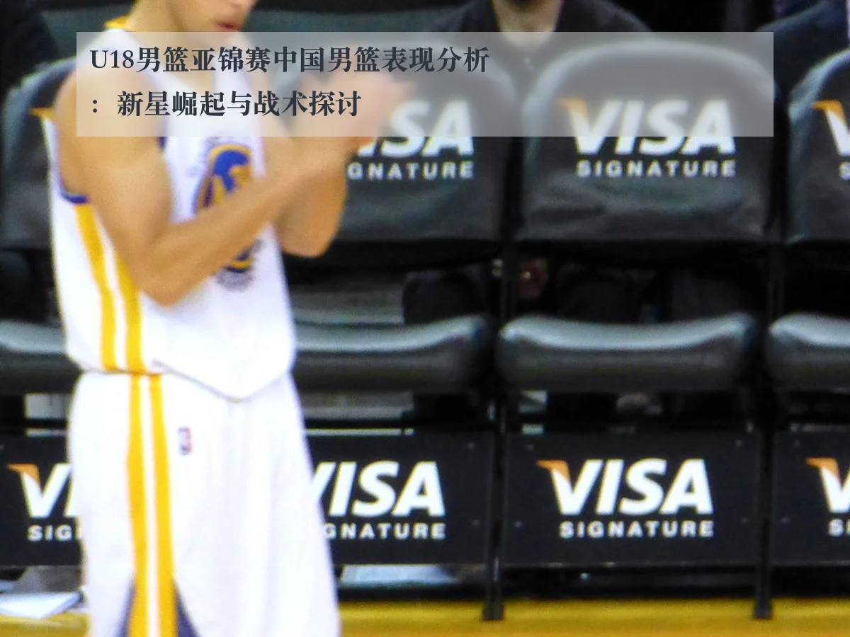 U18男篮亚锦赛中国男篮表现分析:新星崛起与战术探讨